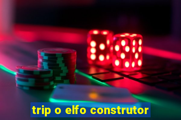 trip o elfo construtor